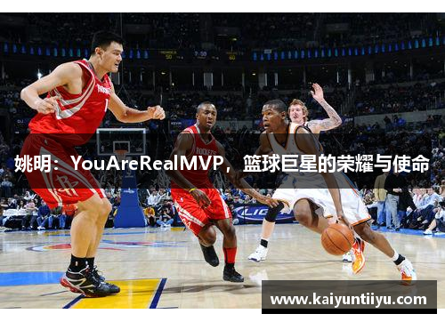 姚明：YouAreRealMVP，篮球巨星的荣耀与使命