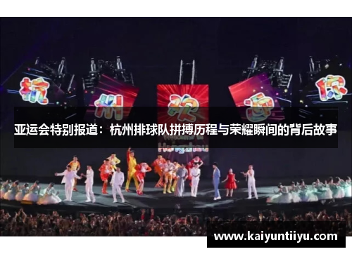亚运会特别报道：杭州排球队拼搏历程与荣耀瞬间的背后故事
