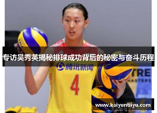 专访吴秀英揭秘排球成功背后的秘密与奋斗历程