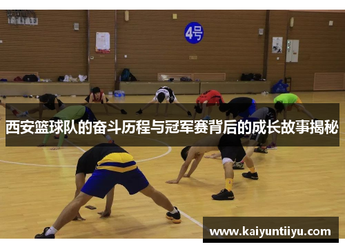 西安篮球队的奋斗历程与冠军赛背后的成长故事揭秘