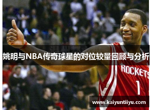 姚明与NBA传奇球星的对位较量回顾与分析
