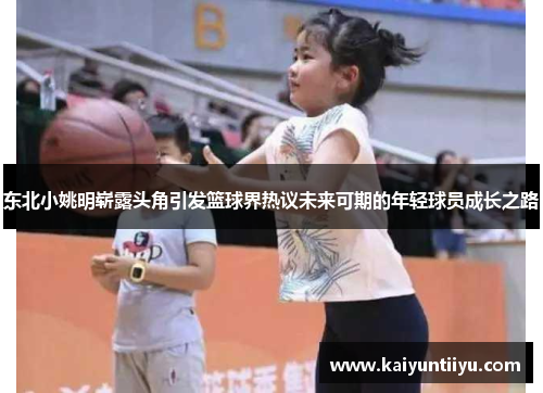 东北小姚明崭露头角引发篮球界热议未来可期的年轻球员成长之路