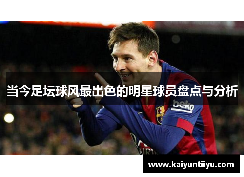 当今足坛球风最出色的明星球员盘点与分析