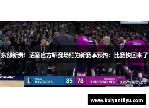 东部新贵！活塞官方晒赛场照为新赛季预热：比赛快回来了