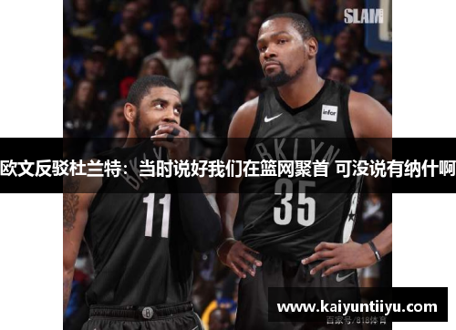 欧文反驳杜兰特：当时说好我们在篮网聚首 可没说有纳什啊