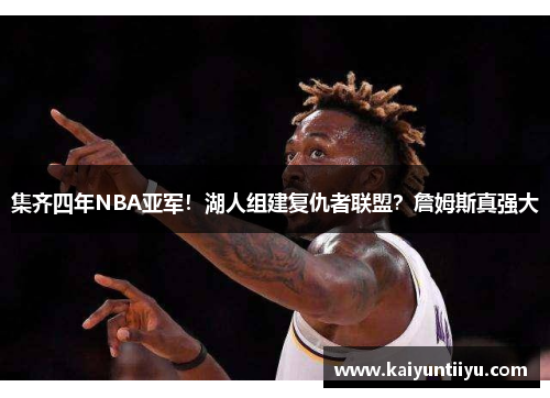 集齐四年NBA亚军！湖人组建复仇者联盟？詹姆斯真强大