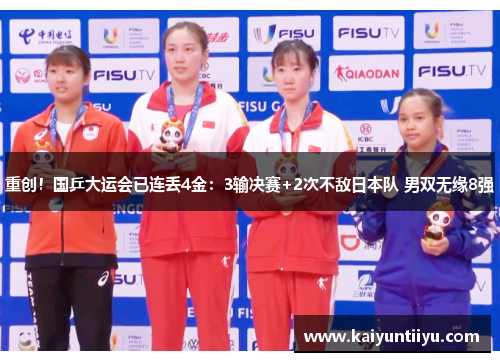 重创！国乒大运会已连丢4金：3输决赛+2次不敌日本队 男双无缘8强