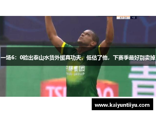 一场6：0验出泰山水货外援真功夫，低估了他，下赛季最好别卖掉